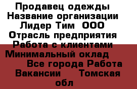 Продавец одежды › Название организации ­ Лидер Тим, ООО › Отрасль предприятия ­ Работа с клиентами › Минимальный оклад ­ 29 000 - Все города Работа » Вакансии   . Томская обл.